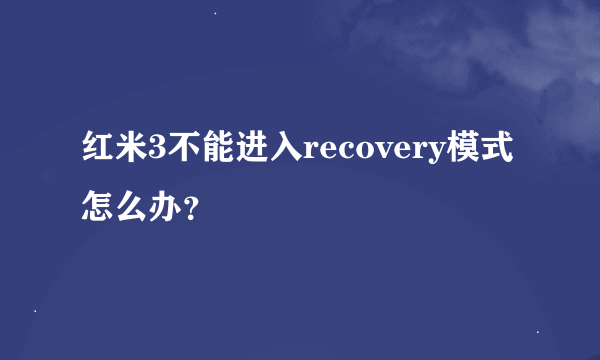 红米3不能进入recovery模式怎么办？