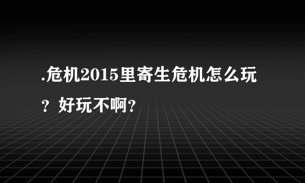 .危机2015里寄生危机怎么玩？好玩不啊？