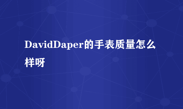 DavidDaper的手表质量怎么样呀