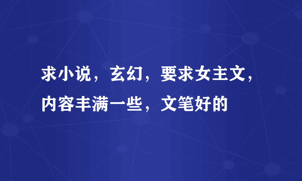 求小说，玄幻，要求女主文，内容丰满一些，文笔好的