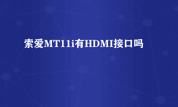 索爱MT11i有HDMI接口吗