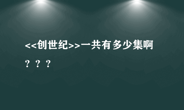 <<创世纪>>一共有多少集啊？？？