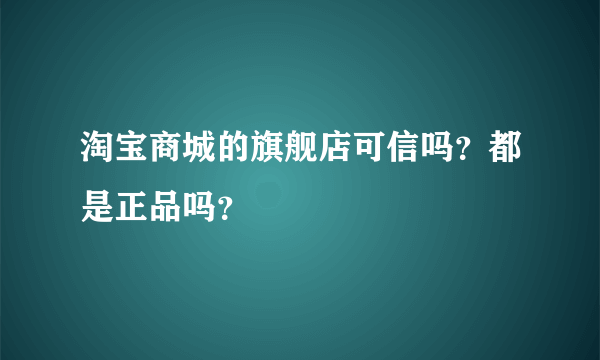 淘宝商城的旗舰店可信吗？都是正品吗？