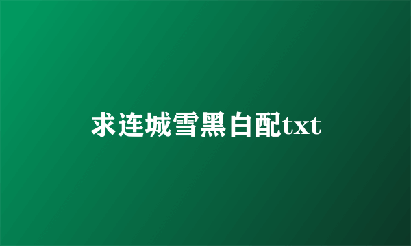 求连城雪黑白配txt