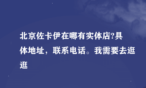 北京佐卡伊在哪有实体店?具体地址，联系电话。我需要去逛逛