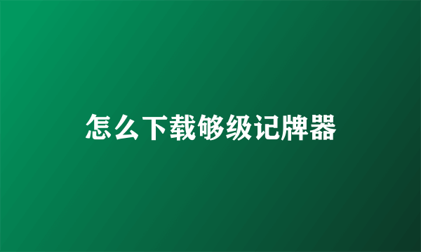 怎么下载够级记牌器