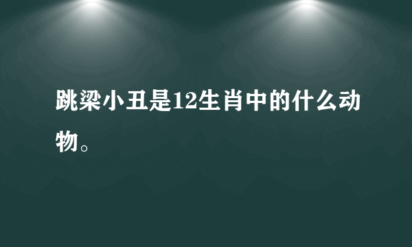 跳梁小丑是12生肖中的什么动物。