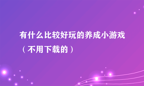 有什么比较好玩的养成小游戏（不用下载的）