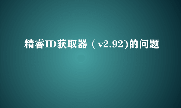 精睿ID获取器（v2.92)的问题