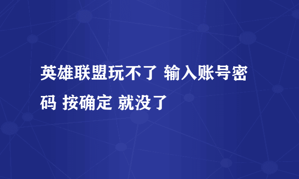 英雄联盟玩不了 输入账号密码 按确定 就没了