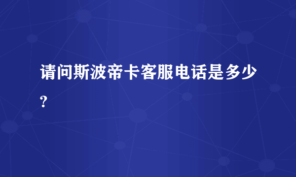 请问斯波帝卡客服电话是多少?