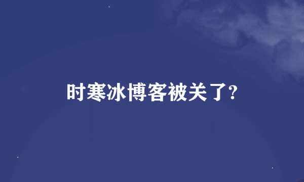 时寒冰博客被关了?