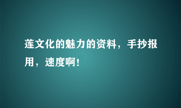 莲文化的魅力的资料，手抄报用，速度啊！