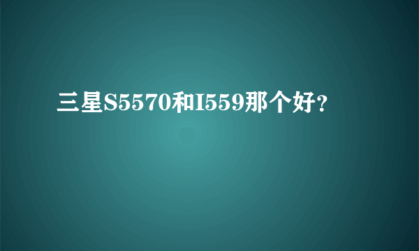 三星S5570和I559那个好？