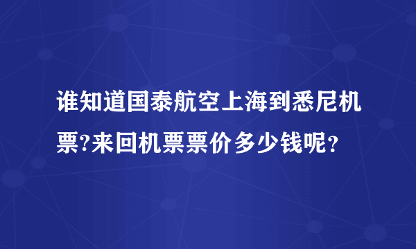 谁知道国泰航空上海到悉尼机票?来回机票票价多少钱呢？ 