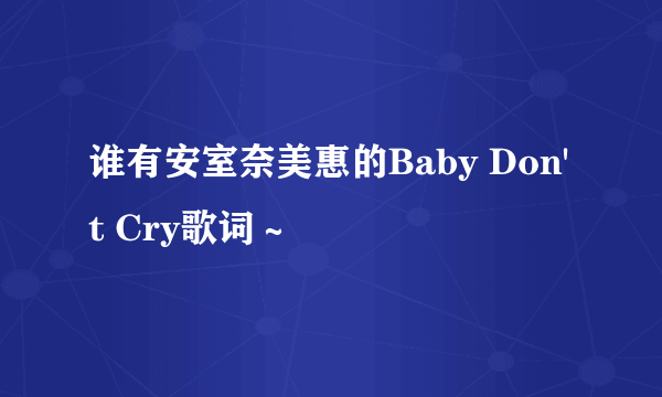 谁有安室奈美惠的Baby Don't Cry歌词～