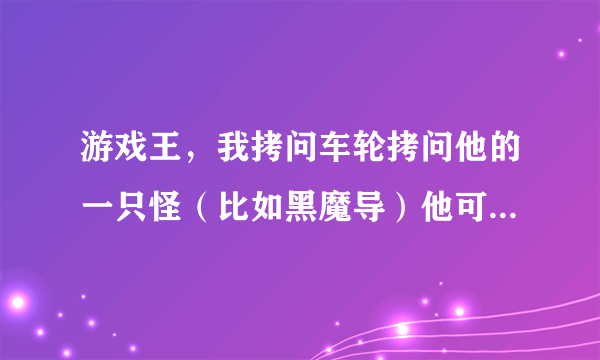 游戏王，我拷问车轮拷问他的一只怪（比如黑魔导）他可不可以吧自己的怪（黑魔导）解放？让拷问车轮爆掉？