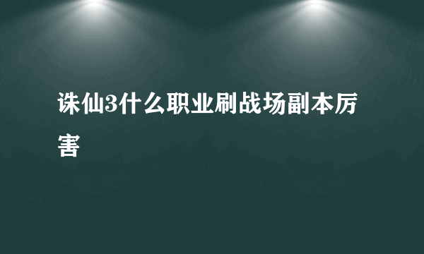 诛仙3什么职业刷战场副本厉害