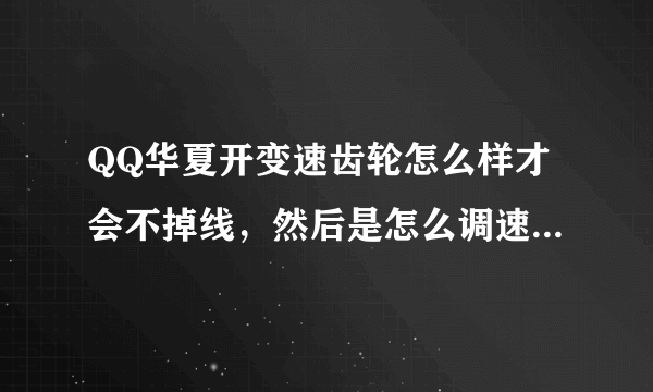 QQ华夏开变速齿轮怎么样才会不掉线，然后是怎么调速度，没有进游戏之前怎么调。调多少少合适？给个详细答