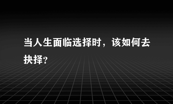 当人生面临选择时，该如何去抉择？