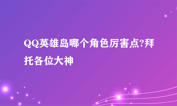 QQ英雄岛哪个角色厉害点?拜托各位大神