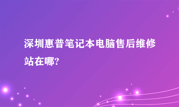 深圳惠普笔记本电脑售后维修站在哪?