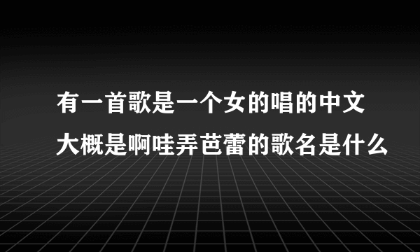 有一首歌是一个女的唱的中文大概是啊哇弄芭蕾的歌名是什么