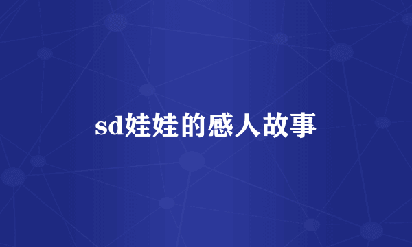 sd娃娃的感人故事