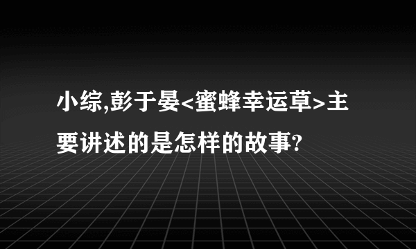 小综,彭于晏<蜜蜂幸运草>主要讲述的是怎样的故事?