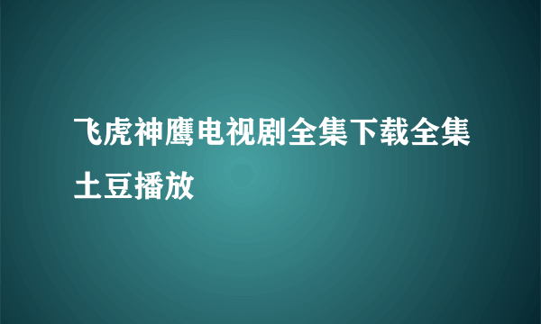 飞虎神鹰电视剧全集下载全集土豆播放