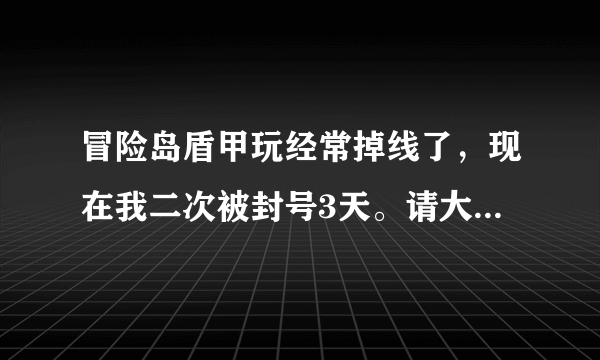 冒险岛盾甲玩经常掉线了，现在我二次被封号3天。请大家问第一次封号3天，第二次封号3天，第几次封号永