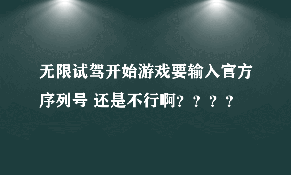 无限试驾开始游戏要输入官方序列号 还是不行啊？？？？