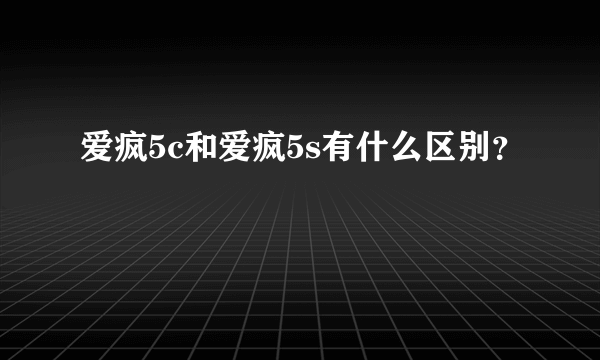 爱疯5c和爱疯5s有什么区别？