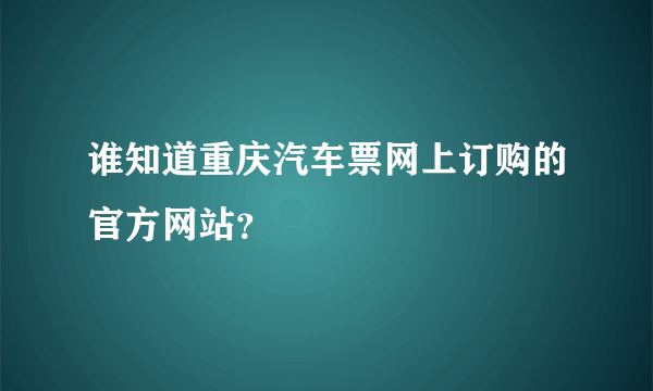 谁知道重庆汽车票网上订购的官方网站？