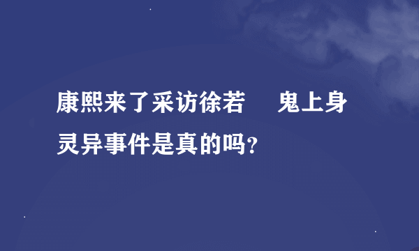 康熙来了采访徐若瑄 鬼上身灵异事件是真的吗？