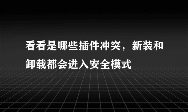 看看是哪些插件冲突，新装和卸载都会进入安全模式