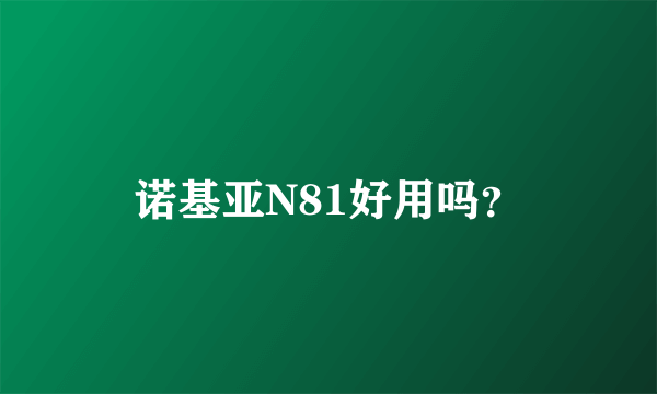 诺基亚N81好用吗？