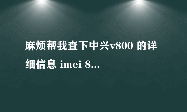 麻烦帮我查下中兴v800 的详细信息 imei 868201004223983