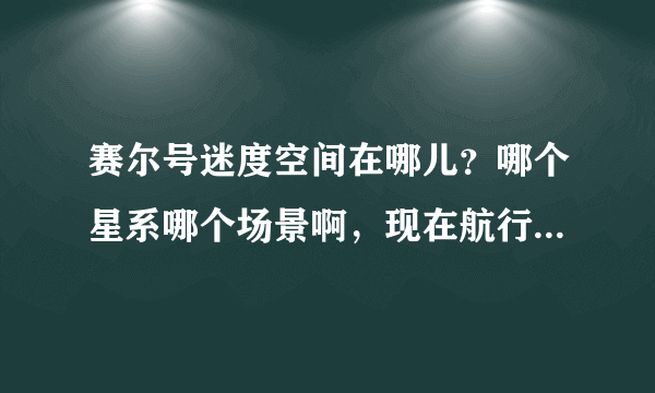 赛尔号迷度空间在哪儿？哪个星系哪个场景啊，现在航行日志不能用了。