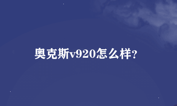 奥克斯v920怎么样？