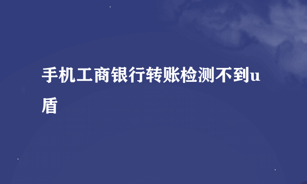 手机工商银行转账检测不到u盾