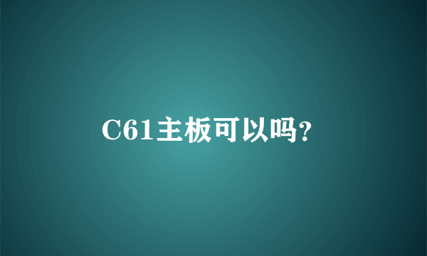 C61主板可以吗？