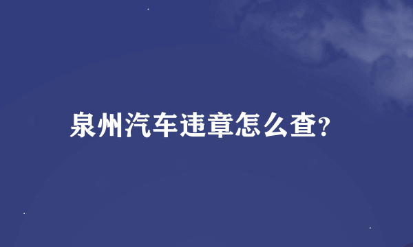 泉州汽车违章怎么查？