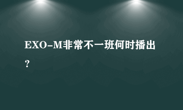 EXO-M非常不一班何时播出？