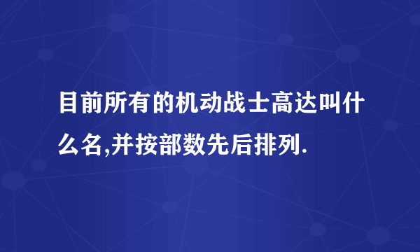 目前所有的机动战士高达叫什么名,并按部数先后排列.