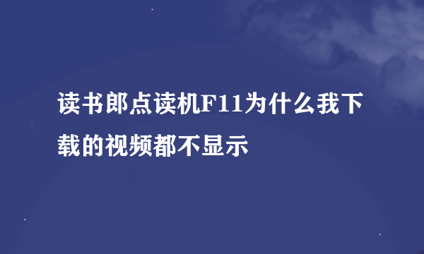 读书郎点读机F11为什么我下载的视频都不显示