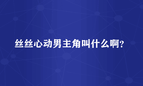 丝丝心动男主角叫什么啊？