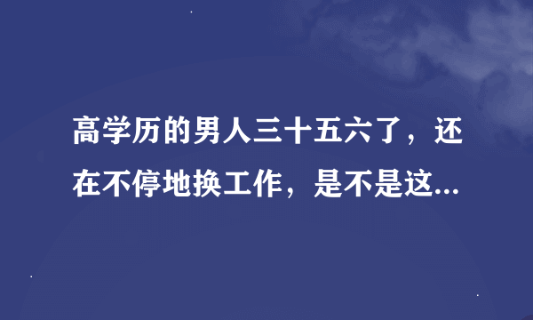 高学历的男人三十五六了，还在不停地换工作，是不是这辈子就这样了