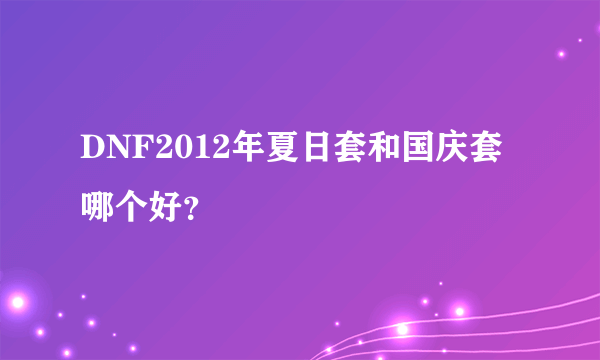 DNF2012年夏日套和国庆套哪个好？