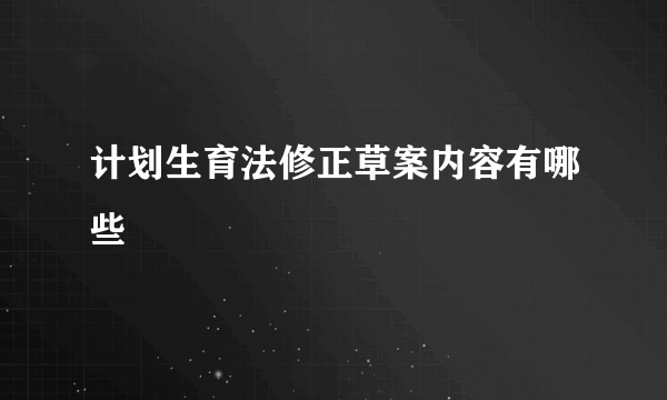 计划生育法修正草案内容有哪些